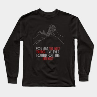 You are the best thing I've ever found on the internet Long Sleeve T-Shirt